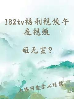 182tv福利视频午夜视频