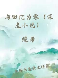 与回忆为零（深度小说）