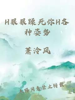 H狠狠躁死你H各种姿势